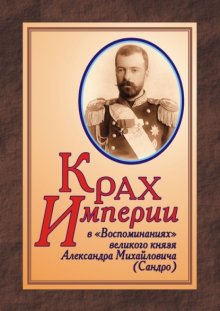 КРАХ ИМПЕРИИ в «Воспоминаниях» великого князя Александра Михайловича (Сандро)