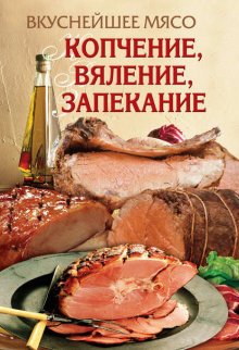 Вкуснейшее мясо. Копчение, вяление, запекание