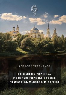 50 мифов Торжка: история города сквозь призму вымыслов и легенд