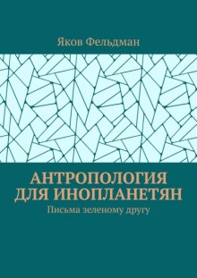 Антропология для инопланетян. Письма зеленому другу