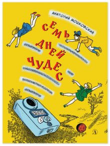 Семь дней чудес. Повесть почти фантастическая об одной неделе в жизни Бори Крутикова
