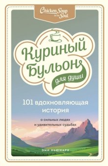 Куриный бульон для души. 101 вдохновляющая история о сильных людях и удивительных судьбах