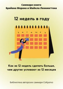 Саммари книги Брайана Морана, Майкла Леннингтона «12 недель в году. Как за 12 недель сделать больше, чем другие успевают за 12 месяцев»