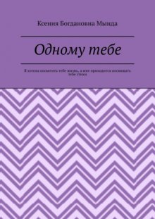 Одному тебе. Я хотела посвятить тебе жизнь, а мне приходится посвящать тебе стихи