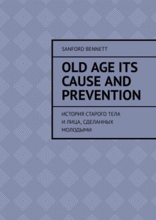 Old age its cause and prevention. История старого тела и лица, сделанных молодыми