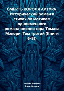 СМЕРТЬ КОРОЛЯ АРТУРА Исторический роман в стихах по мотивам одноименного романа-эпопеи сэра Томаса Мэлори. Том третий (Книги 6-8))