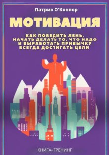 Мотивация. Как победить лень, начать делать то, что надо и выработать привычку всегда достигать цели