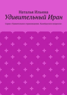 Удивительный Иран. Серия «Удивительное страноведение. Калейдоскоп вопросов»