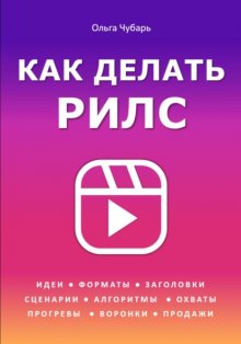 Как делать продающие рилс. Идеи, сценарии, форматы, алгоритмы, воронки и прогревы