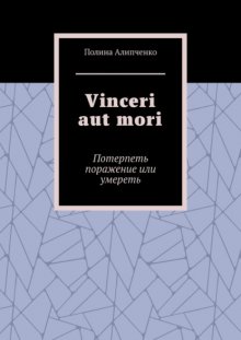 Vinceri aut mori. Потерпеть поражение или умереть