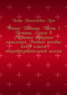 Учение Истины. Часть 1. Истина. Книга 9. Развитие образного мышления. Учебное пособие для 9 класса общеобразовательной школы