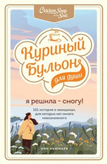 Куриный бульон для души. Я решила – смогу! 101 история о женщинах, для которых нет ничего невозможного