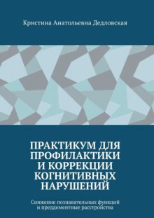 Практикум для профилактики и коррекции когнитивных нарушений. Снижение познавательных функций и преддементные расстройства