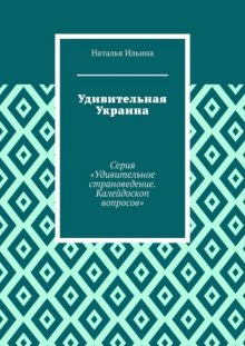 Удивительная Украина. Серия «Удивительное страноведение. Калейдоскоп вопросов»