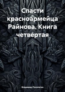 Спасти красноармейца Райнова. Книга четвертая