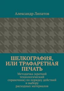 Шелкография, или Трафаретная печать. Методичка (краткий технологический справочник) по порядку действий и выбору расходных материалов