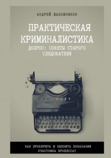 Практическая криминалистика. Допрос: Советы старого следователя