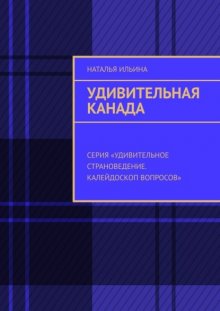 Удивительная Канада. Серия «Удивительное страноведение. Калейдоскоп вопросов»