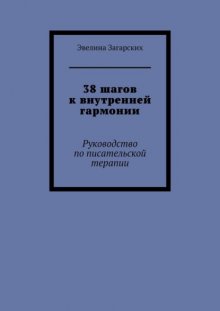 38 шагов к внутренней гармонии. Руководство по писательской терапии