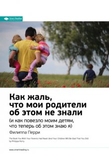 Ключевые идеи книги: Как жаль, что мои родители об этом не знали (и как повезло моим детям, что теперь об этом знаю я). Филиппа Перри