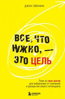 Все, что нужно, – это цель. План из трех шагов для избавления от сомнений и раскрытия своего потенциала