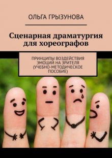 Сценарная драматургия для хореографов. Принципы воздействия эмоций на зрителя (учебно-методическое пособие)