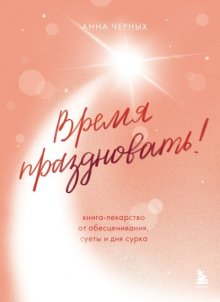 Время праздновать! Книга-лекарство от обесценивания, суеты и «дня сурка»