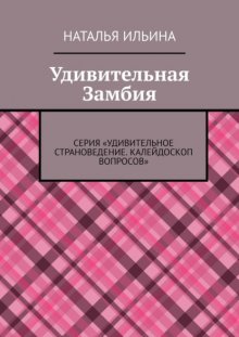 Удивительная Замбия. Серия «Удивительное страноведение. Калейдоскоп вопросов»