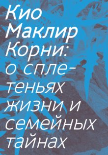 Корни. О сплетеньях жизни и семейных тайнах