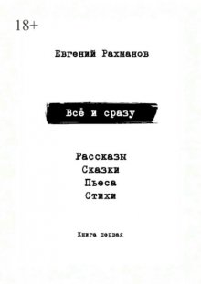 Всё и сразу. Рассказы. Сказки. Стихи. Пьеса