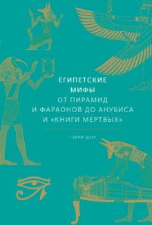 Египетские мифы. От пирамид и фараонов до Анубиса и «Книги мертвых»