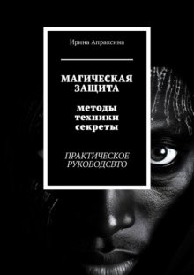 Магическая защита. Методы, техники, секреты. Практическое руководство