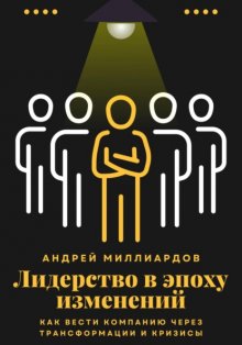 Лидерство в эпоху изменений. Как вести компанию через трансформации и кризисы
