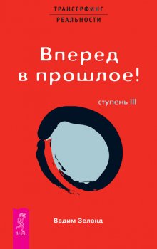 Трансерфинг реальности. Ступень III: Вперед в прошлое!