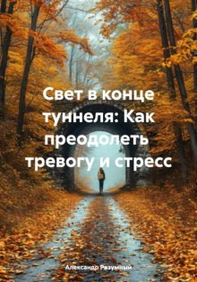 Свет в конце туннеля: Как преодолеть тревогу и стресс