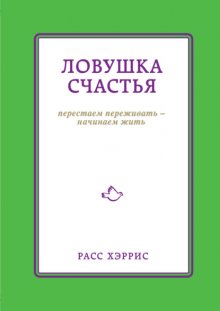 Ловушка счастья. Перестаем переживать – начинаем жить