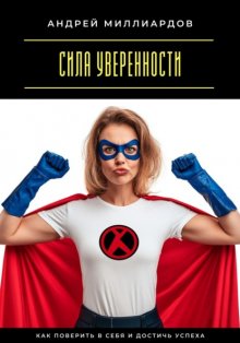Сила уверенности. Как поверить в себя и достичь успеха
