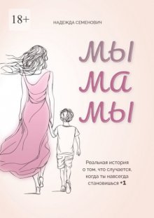 Мы мамы. Реальная история о том, что случается, когда ты навсегда становишься +1