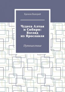 Чудеса Алтая и Сибири: Взгляд из Ярославля. Путешествие