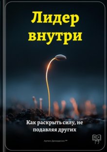 Лидер внутри: Как раскрыть силу, не подавляя других