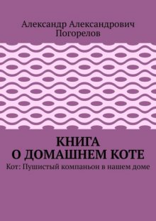 Книга о домашнем коте. Кот: Пушистый компаньон в нашем доме
