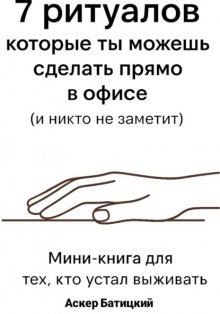7 ритуалов, которые ты можешь сделать прямо в офисе и никто не заметит Мини-книга для тех, кто устал выживать. Семь способов вернуть себе себя – незаметно, быстро и очень тихо