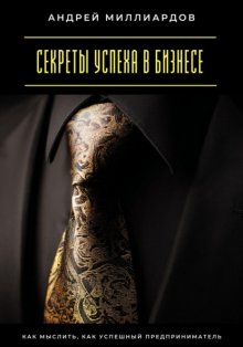 Секреты успеха в бизнесе. Как мыслить, как успешный предприниматель