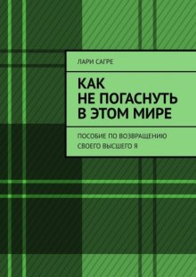 Как не погаснуть в этом мире. Пособие по возвращению своего Высшего Я