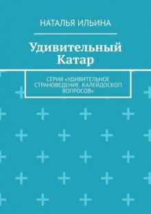 Удивительный Катар. Серия «Удивительное страноведение. Калейдоскоп вопросов»