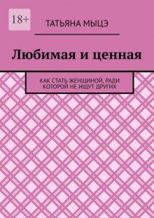 Любимая и ценная. Как стать женщиной, ради которой не ищут других