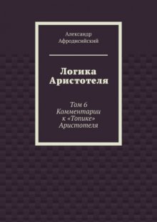Логика Аристотеля. Том 6. Комментарии к «Топике» Аристотеля