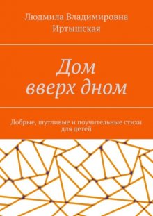 Дом вверх дном. Добрые, шутливые и поучительные стихи для детей