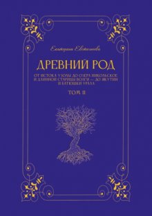 Древний род. Том 2. От истока Узолы до озера Никольское и длинной старицы Волги – до Якутии и батюшки Урала
