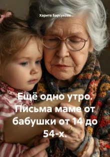 Ещё одно утро. Письма маме от бабушки от 14 до 54-х.